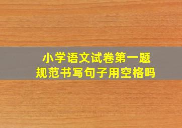 小学语文试卷第一题规范书写句子用空格吗