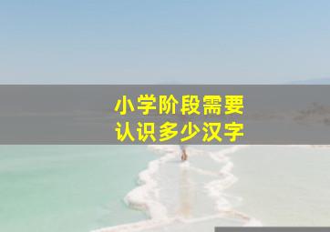 小学阶段需要认识多少汉字