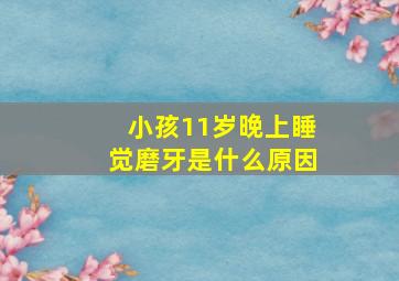 小孩11岁晚上睡觉磨牙是什么原因