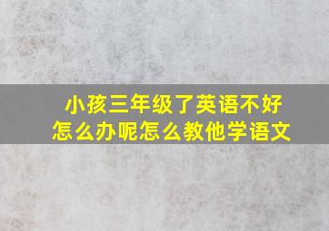 小孩三年级了英语不好怎么办呢怎么教他学语文