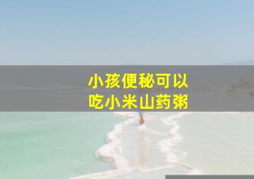 小孩便秘可以吃小米山药粥