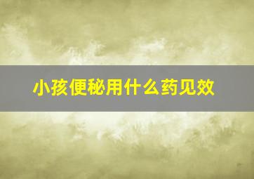 小孩便秘用什么药见效