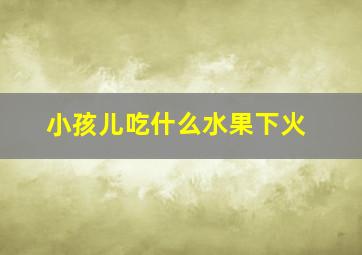 小孩儿吃什么水果下火