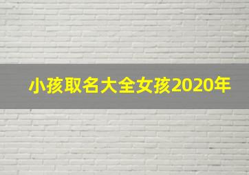 小孩取名大全女孩2020年