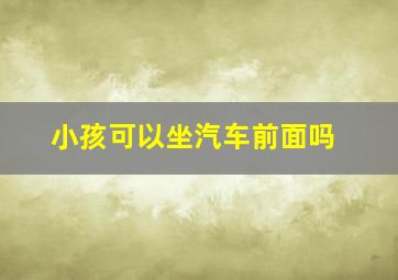 小孩可以坐汽车前面吗