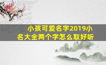 小孩可爱名字2019小名大全两个字怎么取好听