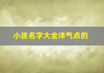 小孩名字大全洋气点的