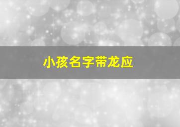 小孩名字带龙应