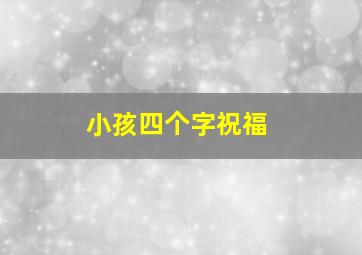 小孩四个字祝福