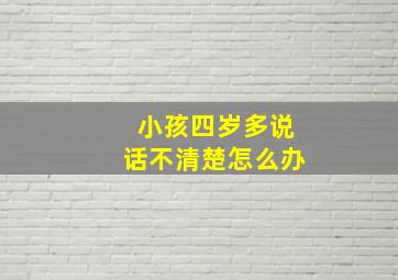 小孩四岁多说话不清楚怎么办