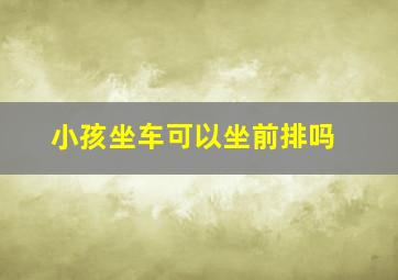 小孩坐车可以坐前排吗