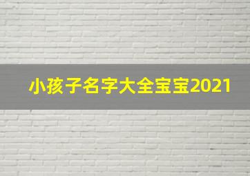 小孩子名字大全宝宝2021