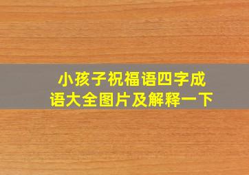 小孩子祝福语四字成语大全图片及解释一下