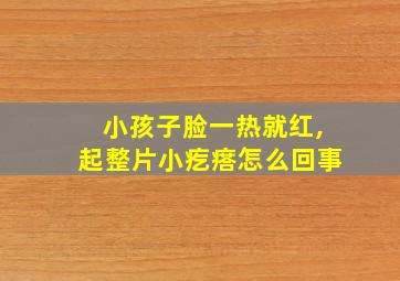 小孩子脸一热就红,起整片小疙瘩怎么回事