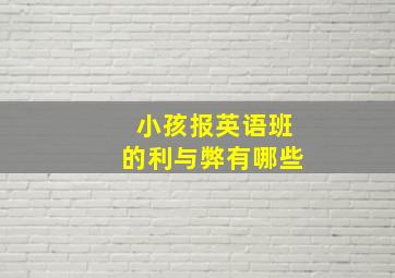 小孩报英语班的利与弊有哪些