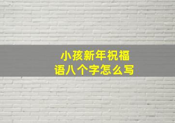 小孩新年祝福语八个字怎么写