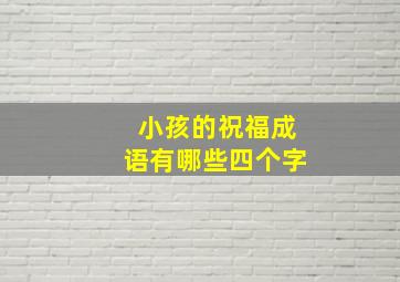 小孩的祝福成语有哪些四个字