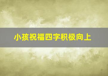 小孩祝福四字积极向上