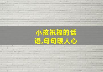 小孩祝福的话语,句句暖人心