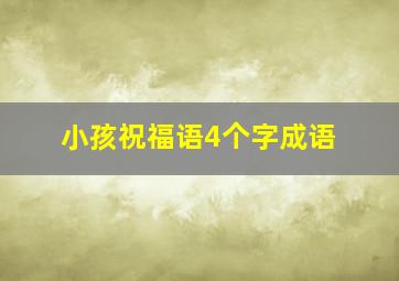 小孩祝福语4个字成语