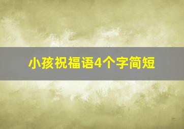 小孩祝福语4个字简短