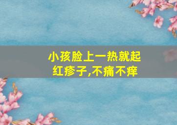 小孩脸上一热就起红疹子,不痛不痒