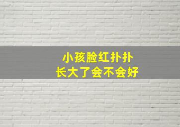 小孩脸红扑扑长大了会不会好