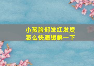 小孩脸部发红发烫怎么快速缓解一下