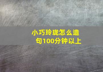 小巧玲珑怎么造句100分钟以上