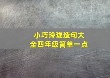 小巧玲珑造句大全四年级简单一点