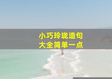 小巧玲珑造句大全简单一点