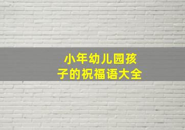 小年幼儿园孩子的祝福语大全