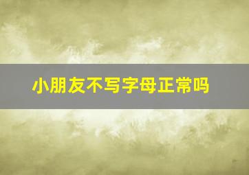 小朋友不写字母正常吗