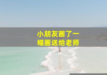 小朋友画了一幅画送给老师