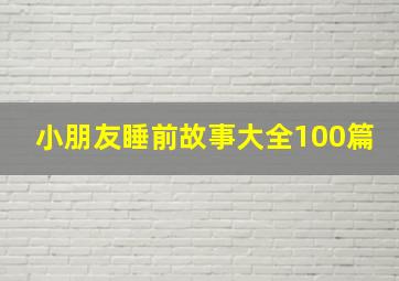 小朋友睡前故事大全100篇