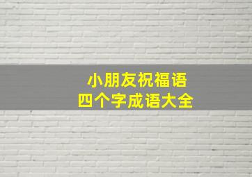 小朋友祝福语四个字成语大全