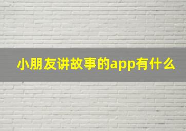 小朋友讲故事的app有什么