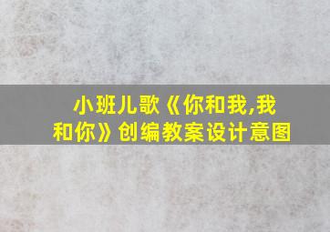 小班儿歌《你和我,我和你》创编教案设计意图