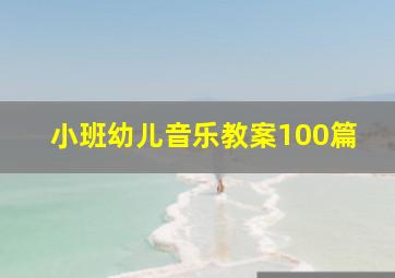 小班幼儿音乐教案100篇