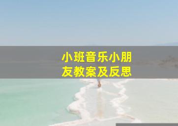 小班音乐小朋友教案及反思