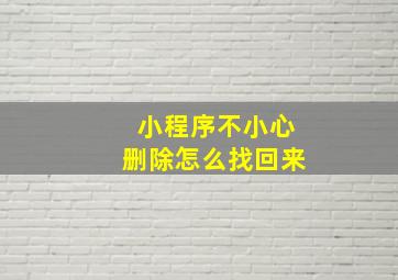 小程序不小心删除怎么找回来