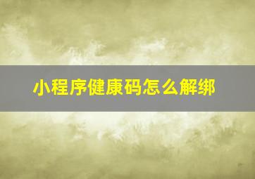 小程序健康码怎么解绑