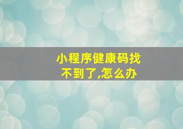 小程序健康码找不到了,怎么办