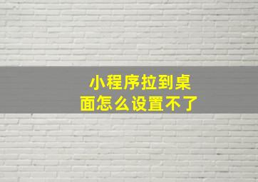 小程序拉到桌面怎么设置不了