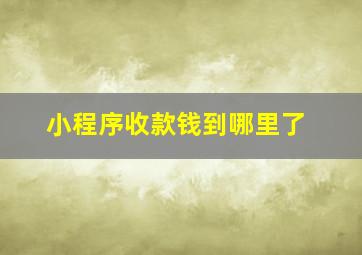 小程序收款钱到哪里了