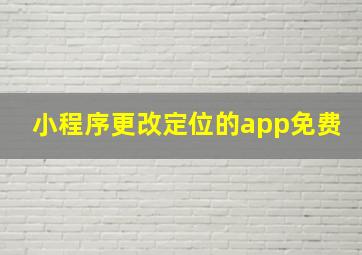 小程序更改定位的app免费