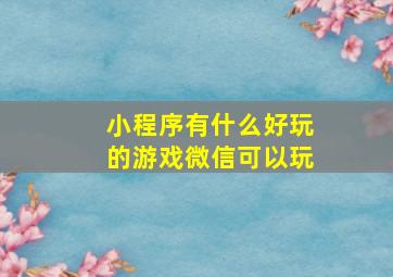 小程序有什么好玩的游戏微信可以玩