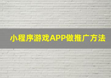 小程序游戏APP做推广方法