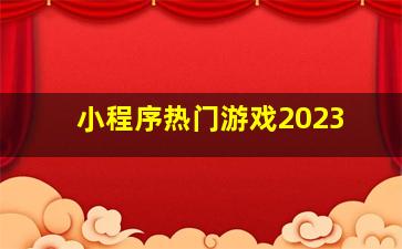 小程序热门游戏2023