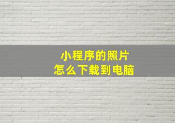 小程序的照片怎么下载到电脑